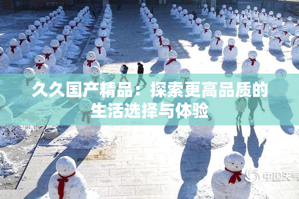 久久国产精品：探索更高品质的生活选择与体验