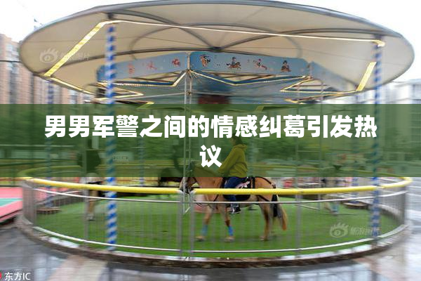 男男军警之间的情感纠葛引发热议