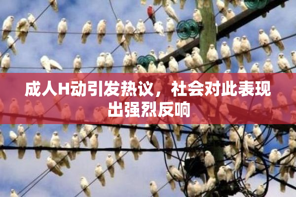 成人H动引发热议，社会对此表现出强烈反响
