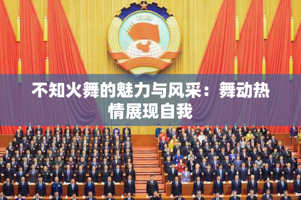 不知火舞的魅力与风采：舞动热情展现自我