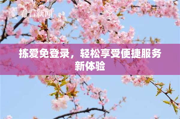 拣爱免登录，轻松享受便捷服务新体验