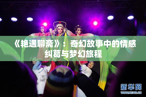 《艳遇聊斋》：奇幻故事中的情感纠葛与梦幻旅程