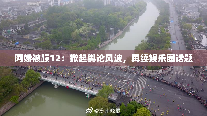 阿娇被躁12：掀起舆论风波，再续娱乐圈话题