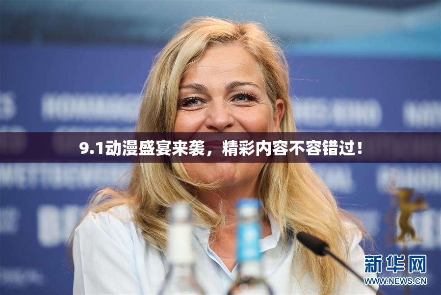 9.1动漫盛宴来袭，精彩内容不容错过！