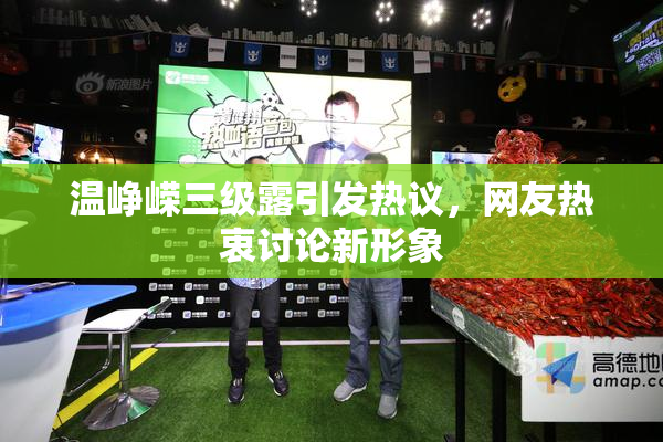 温峥嵘三级露引发热议，网友热衷讨论新形象