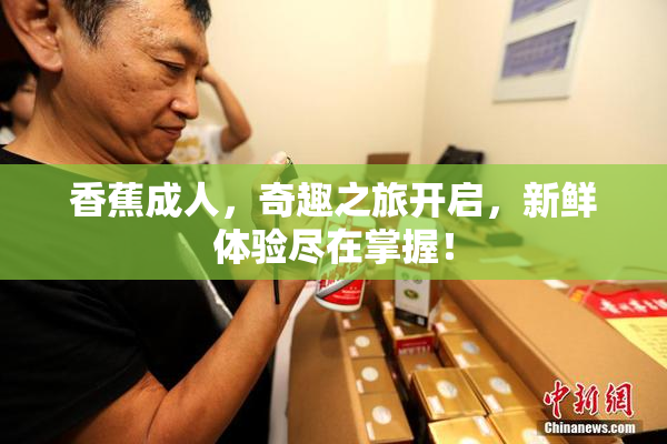 香蕉成人，奇趣之旅开启，新鲜体验尽在掌握！