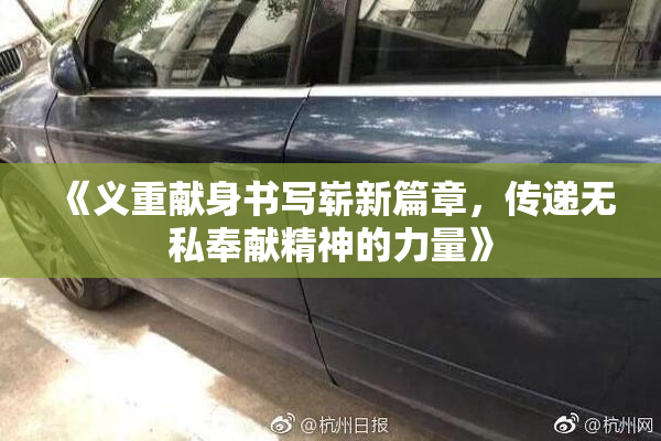 《义重献身书写崭新篇章，传递无私奉献精神的力量》