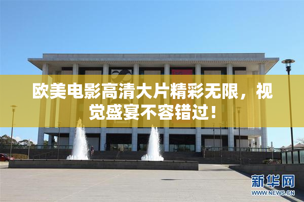 欧美电影高清大片精彩无限，视觉盛宴不容错过！