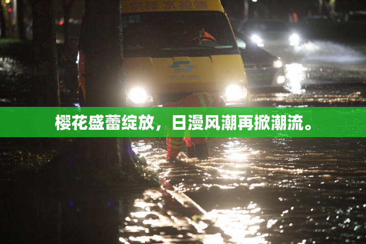 樱花盛蕾绽放，日漫风潮再掀潮流。