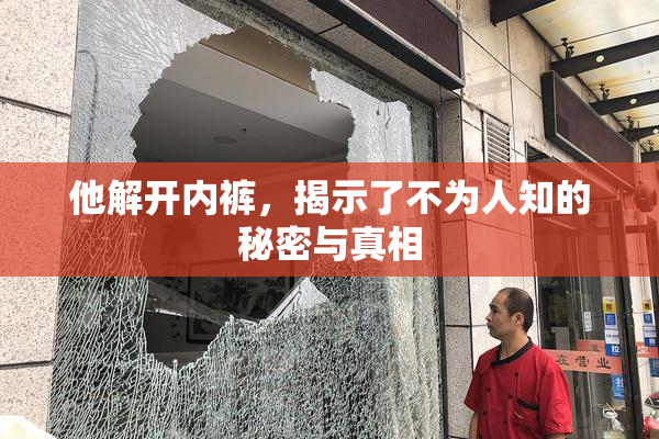 他解开内裤，揭示了不为人知的秘密与真相
