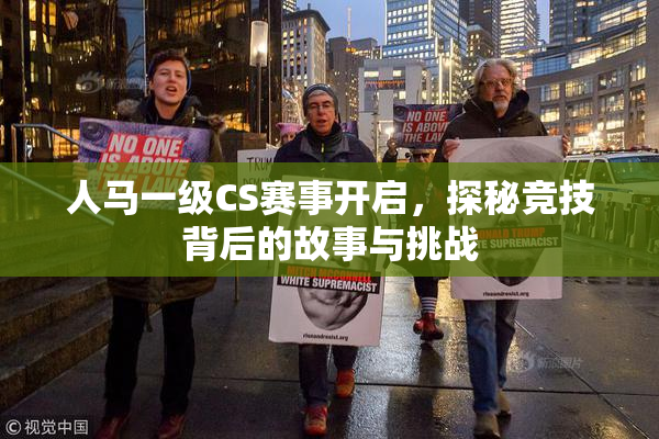 人马一级CS赛事开启，探秘竞技背后的故事与挑战