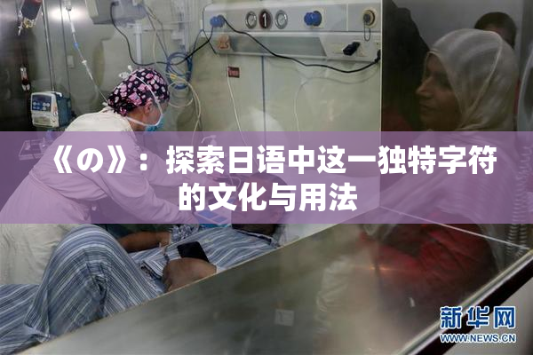 《の》：探索日语中这一独特字符的文化与用法