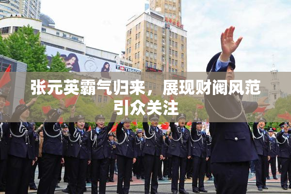 张元英霸气归来，展现财阀风范引众关注