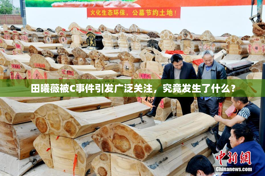 田曦薇被C事件引发广泛关注，究竟发生了什么？