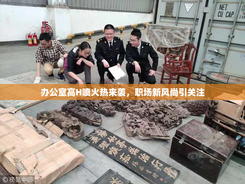 办公室高H喷火热来袭，职场新风尚引关注