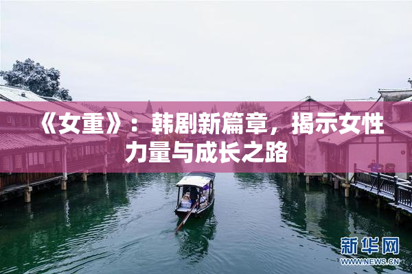 《女重》：韩剧新篇章，揭示女性力量与成长之路