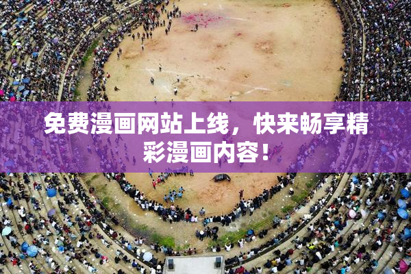 免费漫画网站上线，快来畅享精彩漫画内容！