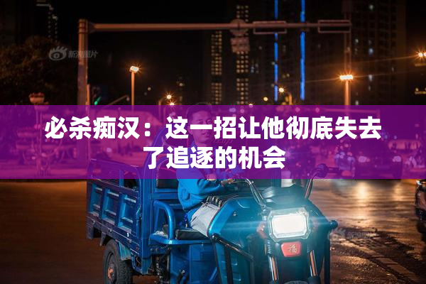 必杀痴汉：这一招让他彻底失去了追逐的机会