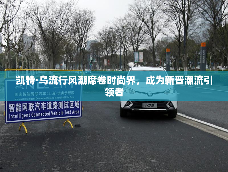 凯特·乌流行风潮席卷时尚界，成为新晋潮流引领者