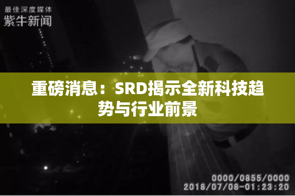 重磅消息：SRD揭示全新科技趋势与行业前景