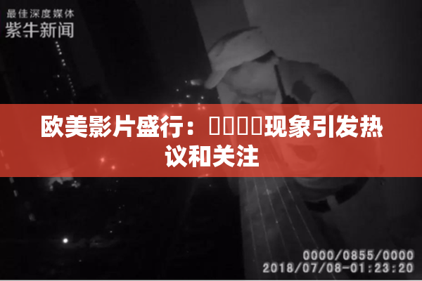 欧美影片盛行：❌‌❌‌现象引发热议和关注