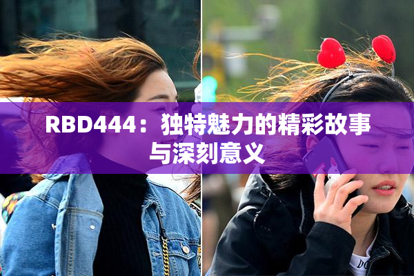 RBD444：独特魅力的精彩故事与深刻意义
