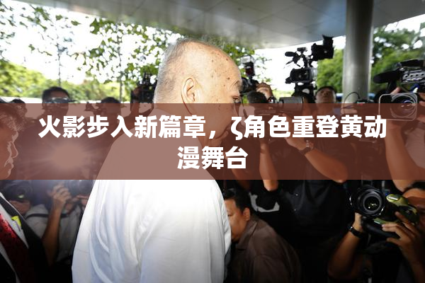火影步入新篇章，ζ角色重登黄动漫舞台