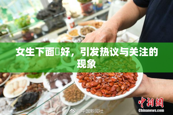 女生下面岀好，引发热议与关注的现象
