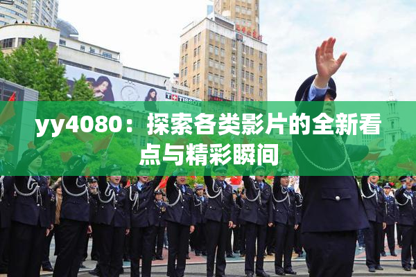 yy4080：探索各类影片的全新看点与精彩瞬间