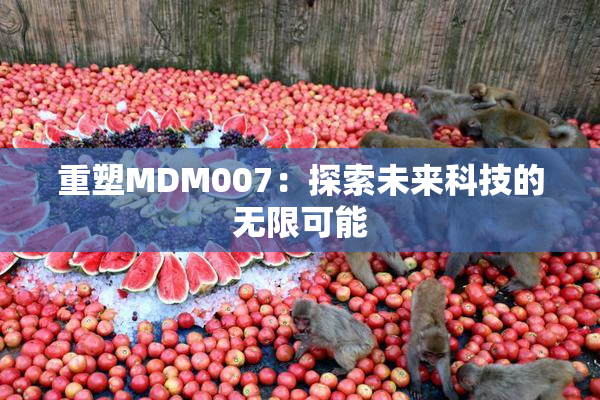 重塑MDM007：探索未来科技的无限可能