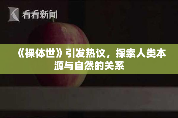 《裸体世》引发热议，探索人类本源与自然的关系