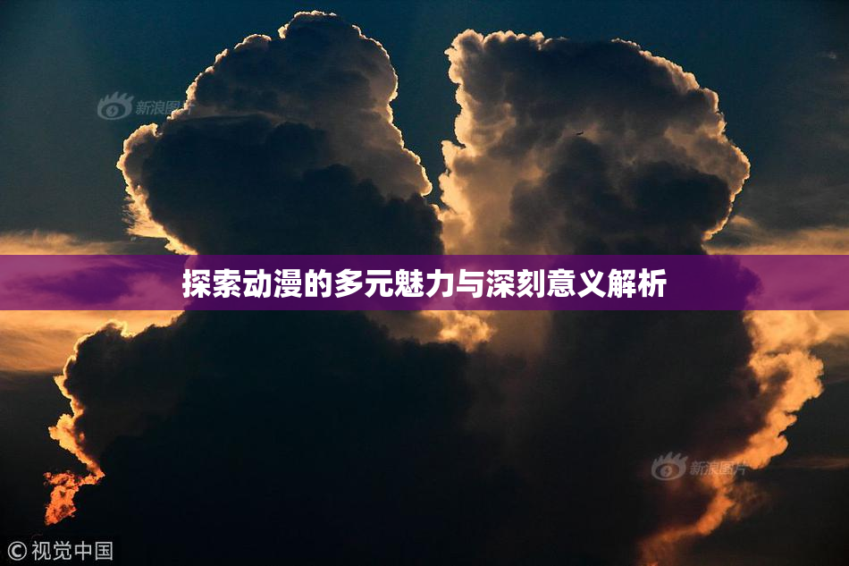 探索动漫的多元魅力与深刻意义解析