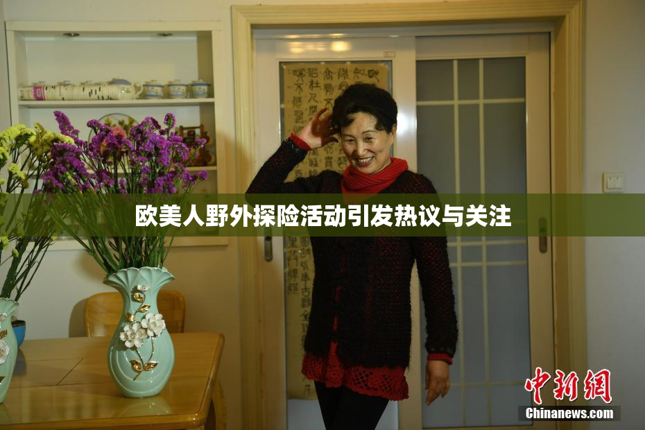 欧美人野外探险活动引发热议与关注
