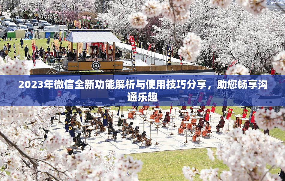 2023年微信全新功能解析与使用技巧分享，助您畅享沟通乐趣