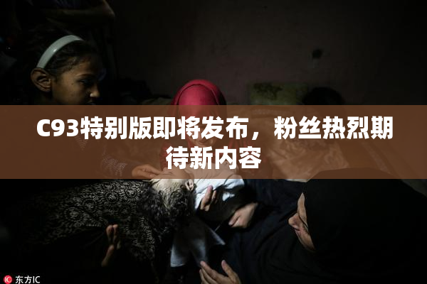 C93特别版即将发布，粉丝热烈期待新内容