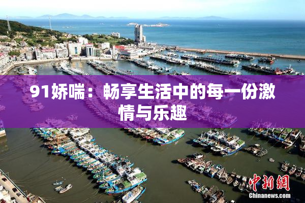91娇喘：畅享生活中的每一份激情与乐趣