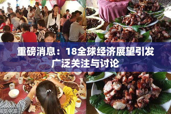 重磅消息：18全球经济展望引发广泛关注与讨论