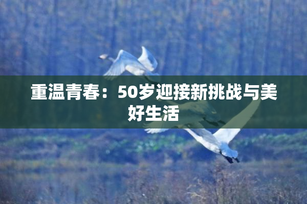 重温青春：50岁迎接新挑战与美好生活