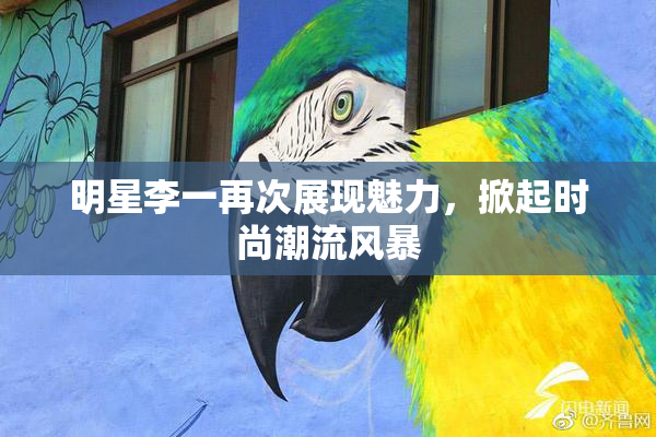 明星李一再次展现魅力，掀起时尚潮流风暴