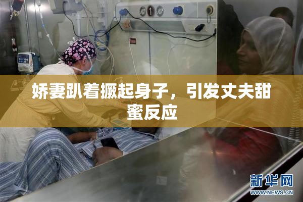 娇妻趴着撅起身子，引发丈夫甜蜜反应