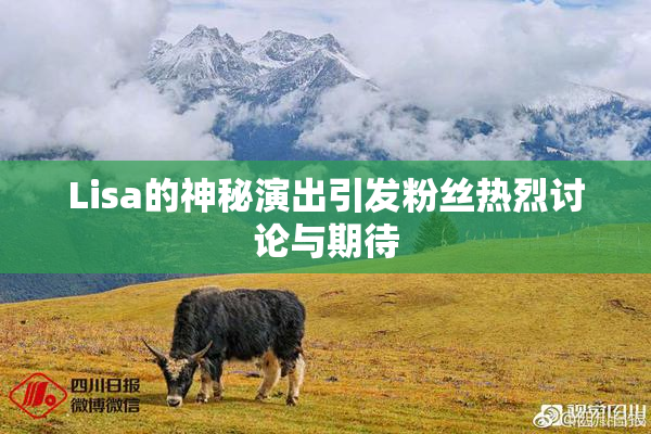 Lisa的神秘演出引发粉丝热烈讨论与期待