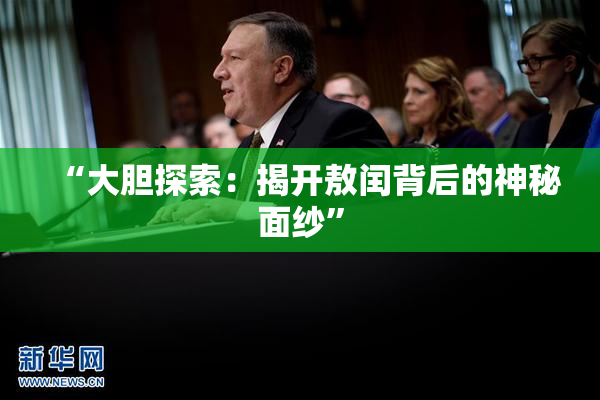 “大胆探索：揭开敖闰背后的神秘面纱”