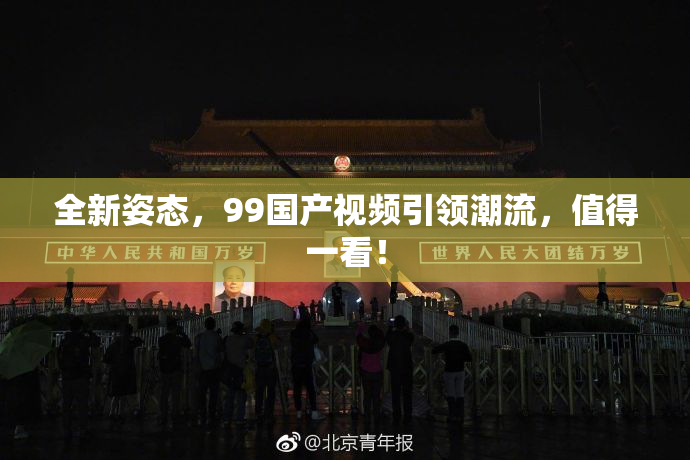 全新姿态，99国产视频引领潮流，值得一看！