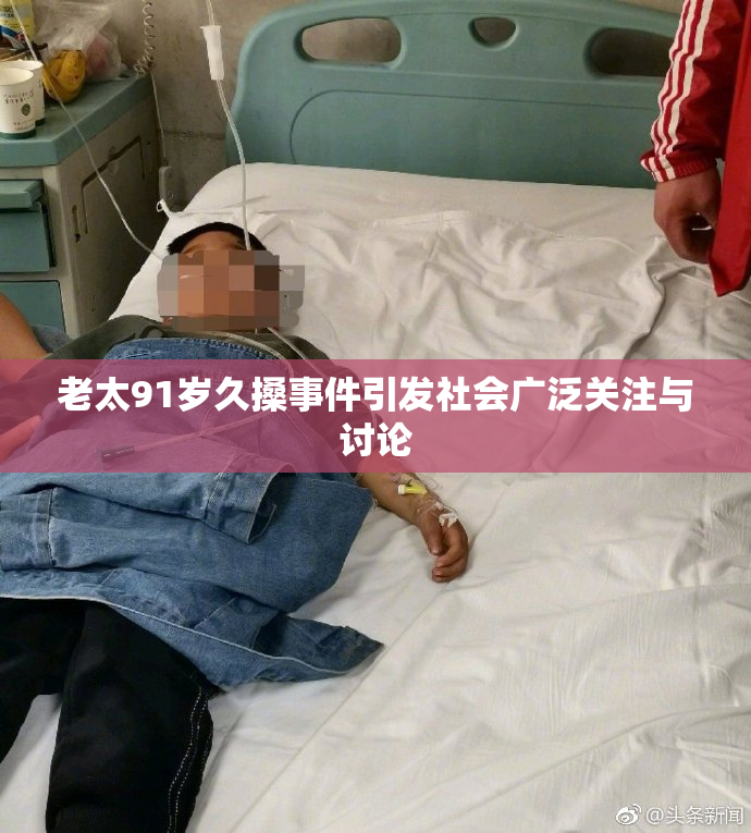 老太91岁久搡事件引发社会广泛关注与讨论