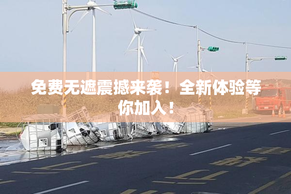 免费无遮震撼来袭！全新体验等你加入！
