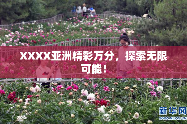 XXXX亚洲精彩万分，探索无限可能！
