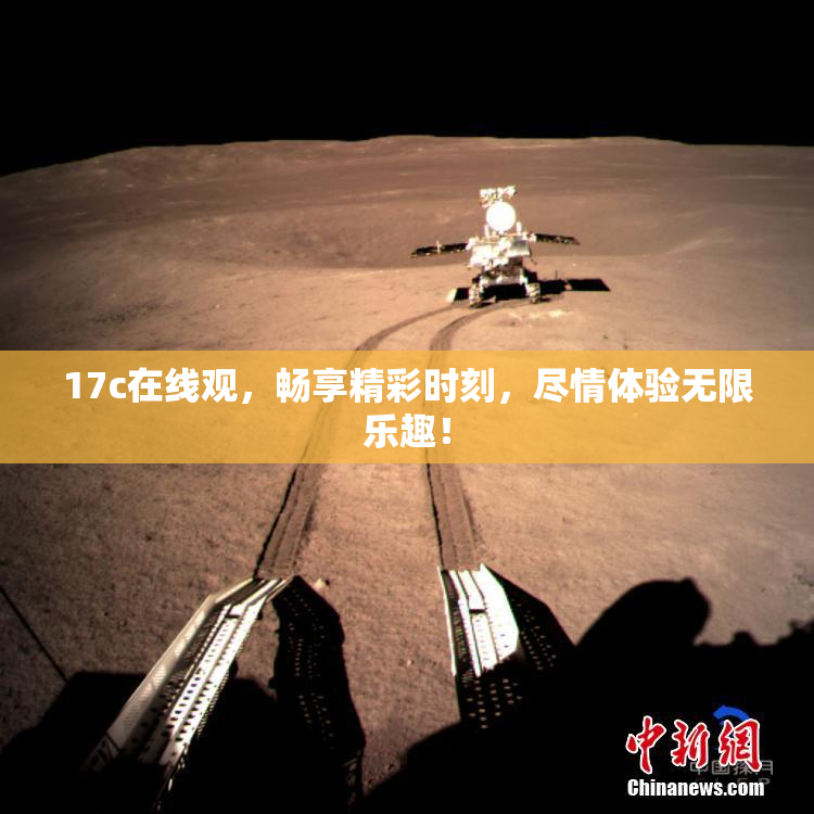 17c在线观，畅享精彩时刻，尽情体验无限乐趣！