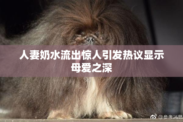 人妻奶水流出惊人引发热议显示母爱之深