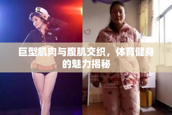 巨型肌肉与腹肌交织，体育健身的魅力揭秘
