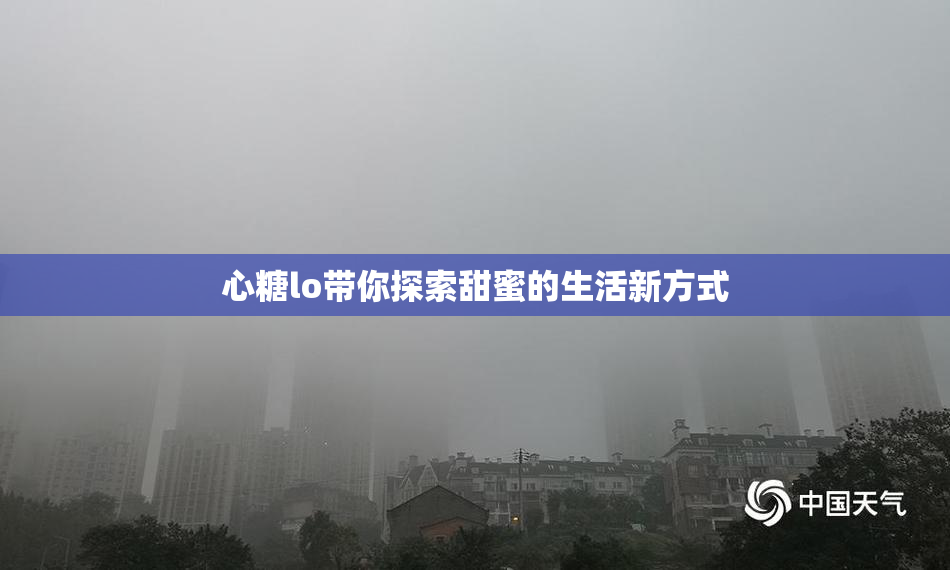 心糖lo带你探索甜蜜的生活新方式